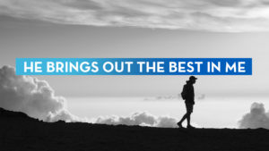 HE BRINGS OUT THE BEST IN ME