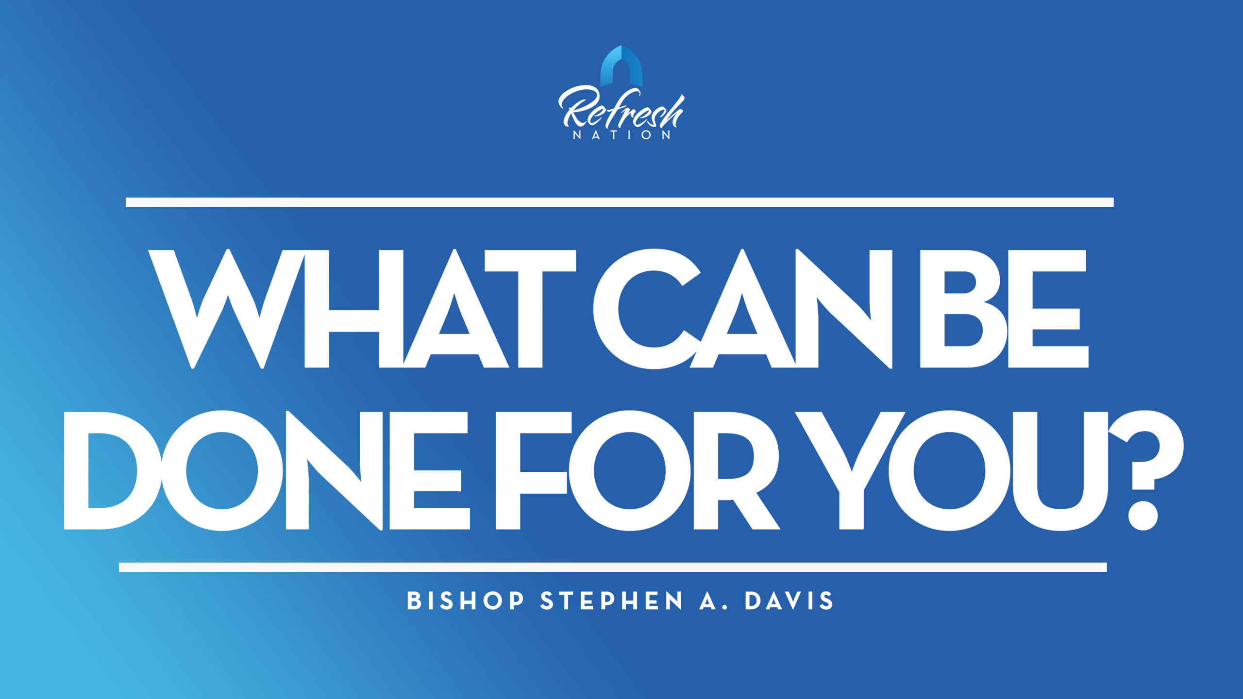 What Can Be Done For You? – Bishop Stephen A. Davis
